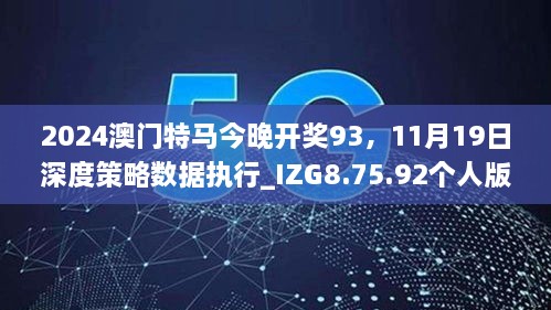 2024澳門特馬今晚開獎93，11月19日深度策略數(shù)據(jù)執(zhí)行_IZG8.75.92個人版