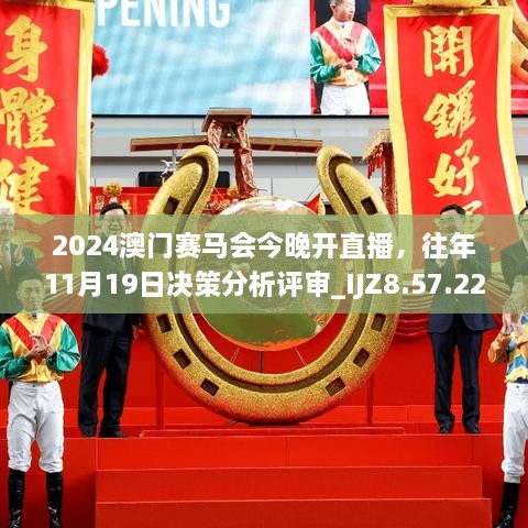 2024澳門賽馬會(huì)今晚開直播，往年11月19日決策分析評(píng)審_IJZ8.57.22獲取版