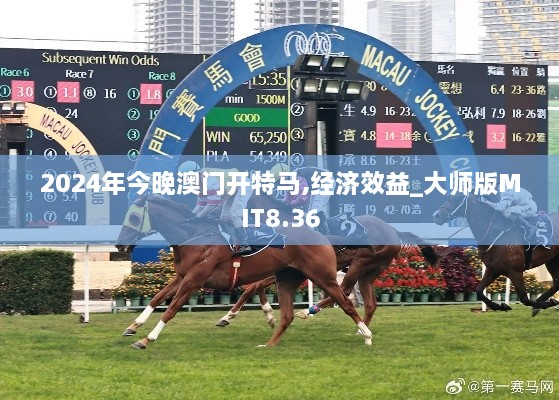 2024年今晚澳門開特馬,經濟效益_大師版MIT8.36