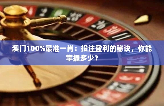 澳門100%最準(zhǔn)一肖：投注盈利的秘訣，你能掌握多少？