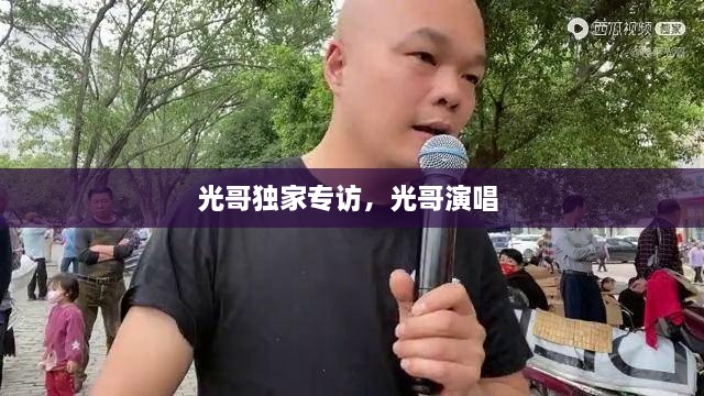 光哥獨(dú)家專訪，光哥演唱 