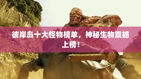 彼岸島十大怪物榜單，神秘生物震撼上榜！