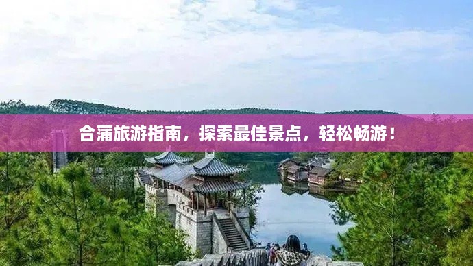 合蒲旅游指南，探索最佳景點(diǎn)，輕松暢游！