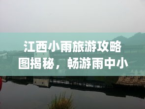 江西小雨旅游攻略圖揭秘，暢游雨中小城的絕美風(fēng)光