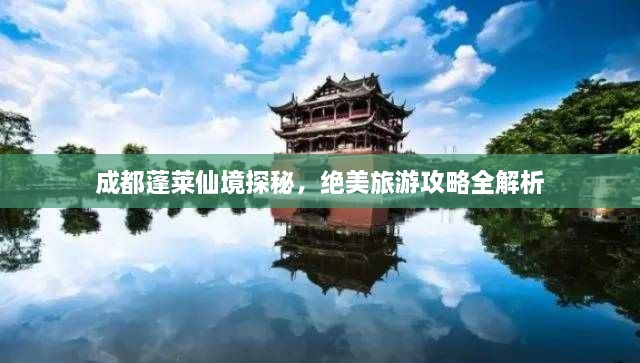 成都蓬萊仙境探秘，絕美旅游攻略全解析