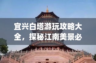 宜興白塔游玩攻略大全，探秘江南美景必去之地！