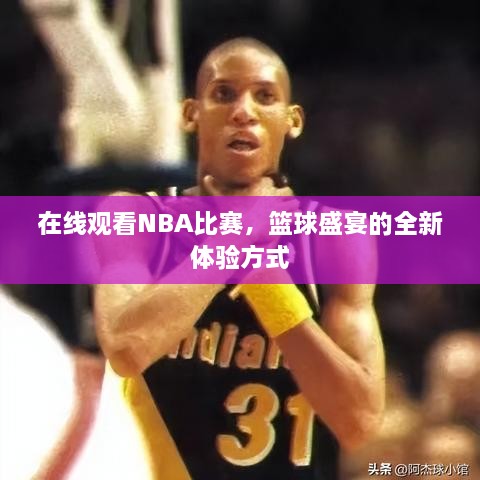 在線觀看NBA比賽，籃球盛宴的全新體驗(yàn)方式