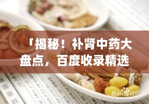 「揭秘！補(bǔ)腎中藥大盤(pán)點(diǎn)，百度收錄精選推薦」