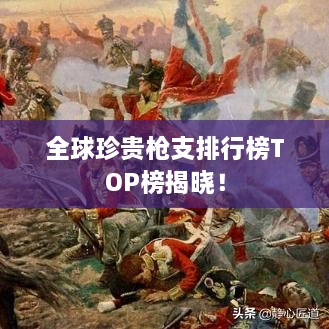 全球珍貴槍支排行榜TOP榜揭曉！