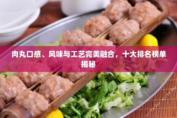 肉丸口感、風(fēng)味與工藝完美融合，十大排名榜單揭秘