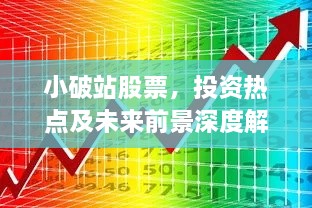 小破站股票，投資熱點及未來前景深度解析