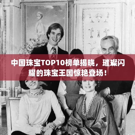 中國(guó)珠寶TOP10榜單揭曉，璀璨閃耀的珠寶王國(guó)驚艷登場(chǎng)！