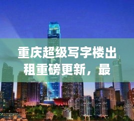 重慶超級寫字樓出租重磅更新，最新消息一網打盡！