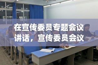 在宣傳委員專題會(huì)議講話，宣傳委員會(huì)議新聞稿 