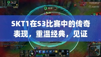 SKT1在S3比賽中的傳奇表現(xiàn)，重溫經(jīng)典，見證榮耀瞬間