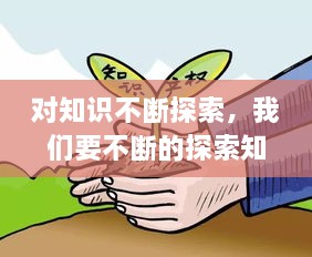 對(duì)知識(shí)不斷探索，我們要不斷的探索知識(shí)的 