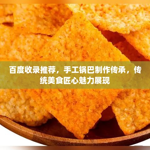 百度收錄推薦，手工鍋巴制作傳承，傳統(tǒng)美食匠心魅力展現(xiàn)