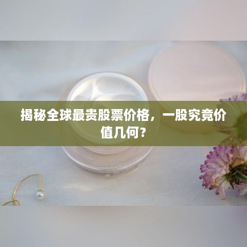 揭秘全球最貴股票價(jià)格，一股究竟價(jià)值幾何？