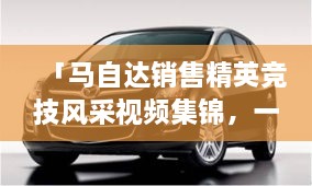 「馬自達銷售精英競技風采視頻集錦，一睹銷售比賽的激烈現場」