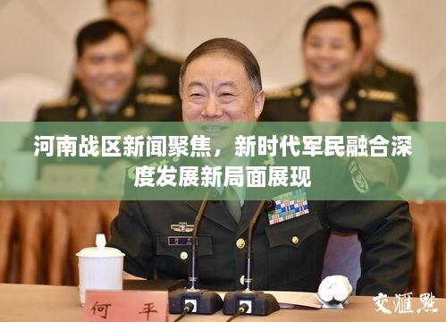 河南戰(zhàn)區(qū)新聞聚焦，新時(shí)代軍民融合深度發(fā)展新局面展現(xiàn)