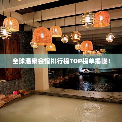 全球溫泉會(huì)館排行榜TOP榜單揭曉！