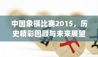 中國象棋比賽2015，歷史精彩回顧與未來展望