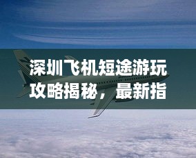 深圳飛機(jī)短途游玩攻略揭秘，最新指南助你暢游天際