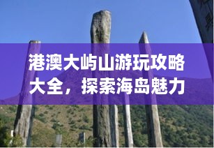 港澳大嶼山游玩攻略大全，探索海島魅力，盡享自然美景！