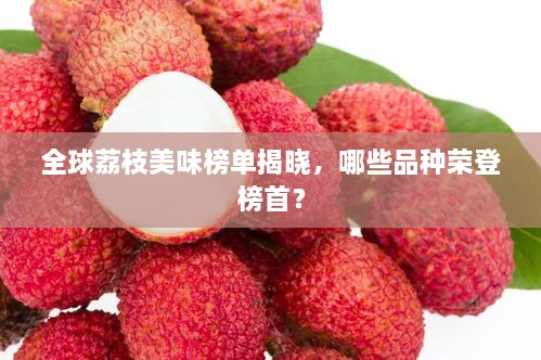 全球荔枝美味榜單揭曉，哪些品種榮登榜首？