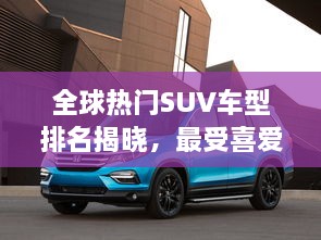 全球熱門(mén)SUV車型排名揭曉，最受喜愛(ài)的SUV車型大盤(pán)點(diǎn)！