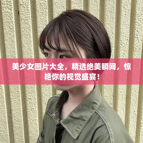 美少女圖片大全，精選絕美瞬間，驚艷你的視覺盛宴！