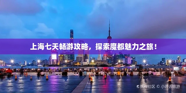 上海七天暢游攻略，探索魔都魅力之旅！