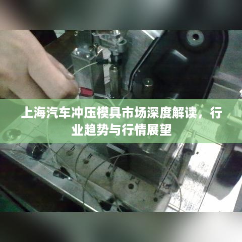 上海汽車沖壓模具市場(chǎng)深度解讀，行業(yè)趨勢(shì)與行情展望