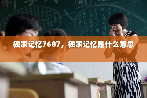 獨家記憶7687，獨家記憶是什么意思 