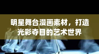 明星舞臺(tái)漫畫(huà)素材，打造光彩奪目的藝術(shù)世界