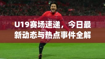 U19賽場速遞，今日最新動(dòng)態(tài)與熱點(diǎn)事件全解析