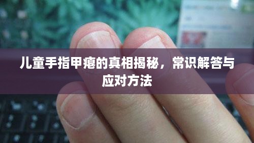 兒童手指甲癟的真相揭秘，常識解答與應(yīng)對方法