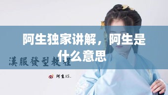 阿生獨家講解，阿生是什么意思 